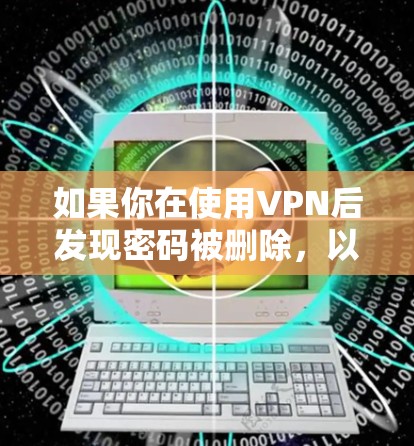 如果你在使用VPN后发现密码被删除,以下是一步步的解决方案 如果你在使用VPN后发现密码被删除,以下是一步步的解决方案