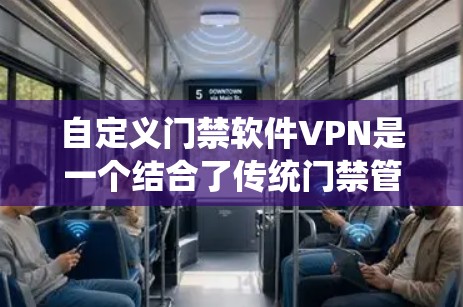 自定义门禁软件VPN是一个结合了传统门禁管理与现代远程控制的解决方案，旨在提高安全性和效率。以下是一个详细的步骤指南，帮助你了解和使用自定义门禁软件VPN