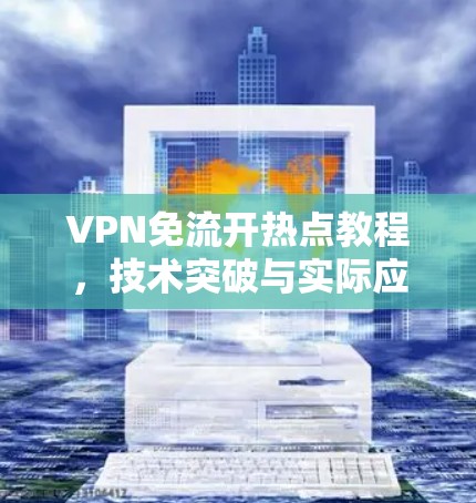 VPN免流开热点教程,技术突破与实际应用 VPN免流开热点教程,技术突破与实际应用