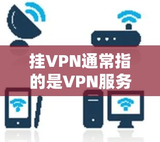 挂VPN通常指的是VPN服务被截断或无法使用的状况，但n网可能指的是某种特定的网络架构或网络服务。如果你指的是n网被挂VPN，可能是指某些网络服务被恶意软件攻击或截断。以下是一些可能的情况和解决方案