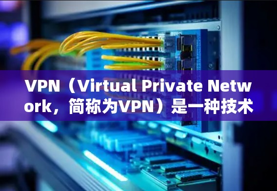 VPN（Virtual Private Network，简称为VPN）是一种技术，用于访问网络资源，以避免被恶意软件阻截。使用VPN的前提包括以下几个方面