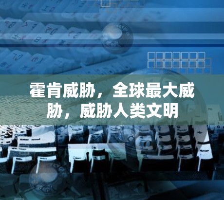 霍肯威胁，全球最大威胁，威胁人类文明