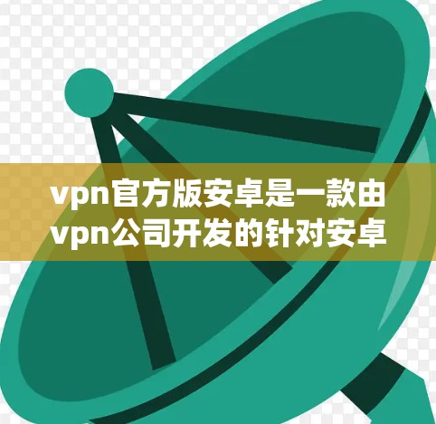 vpn官方版安卓是一款由vpn公司开发的针对安卓设备的虚拟世界游戏,结合了虚拟世界、虚拟社交、虚拟养成和主题选择等多个元素。以下是关于游戏的详细介绍 vpn官方版安卓是一款由vpn公司开发的针对安卓设备的虚拟世界游戏,结合了虚拟世界、虚拟社交、虚拟养成和主题选择等多个元素。以下是关于游戏的详细介绍