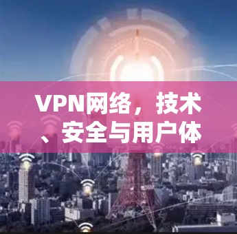 VPN网络，技术、安全与用户体验的综合指南