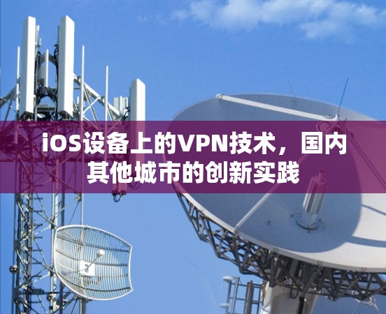 iOS设备上的VPN技术,国内其他城市的创新实践 iOS设备上的VPN技术,国内其他城市的创新实践