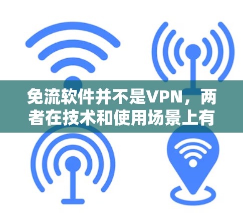 免流软件并不是VPN,两者在技术和使用场景上有不同的特点 免流软件并不是VPN,两者在技术和使用场景上有不同的特点