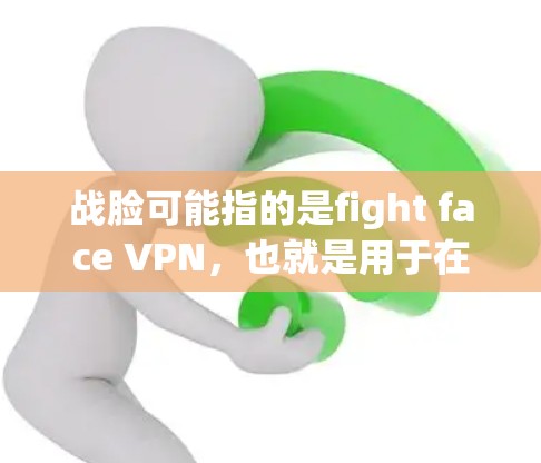 战脸可能指的是fight face VPN,也就是用于在视频会议、直播或特定环境中访问远程服务器的VPN工具。如果这是一个特定的应用或工具,使用VPN是为了确保在特定环境中安全连接 战脸可能指的是fight face VPN,也就是用于在视频会议、直播或特定环境中访问远程服务器的VPN工具。如果这是一个特定的应用或工具,使用VPN是为了确保在特定环境中安全连接