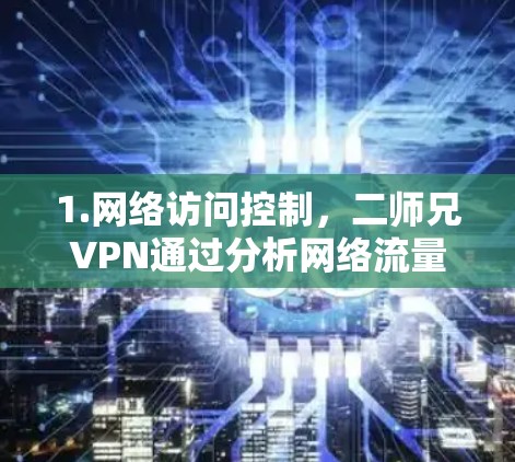 1.网络访问控制,二师兄VPN通过分析网络流量,识别并阻止恶意软件和病毒的攻击,确保用户能够安全访问互联网 1.网络访问控制,二师兄VPN通过分析网络流量,识别并阻止恶意软件和病毒的攻击,确保用户能够安全访问互联网