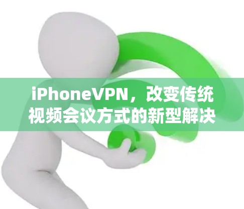 iPhoneVPN,改变传统视频会议方式的新型解决方案 iPhoneVPN,改变传统视频会议方式的新型解决方案