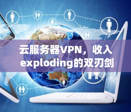 云服务器VPN，收入 exploding的双刃剑