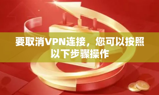 要取消VPN连接，您可以按照以下步骤操作
