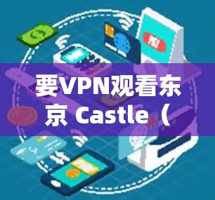 要VPN观看东京 Castle(Shinobu Koseki)以下是一些步骤和方法 要VPN观看东京 Castle(Shinobu Koseki)以下是一些步骤和方法