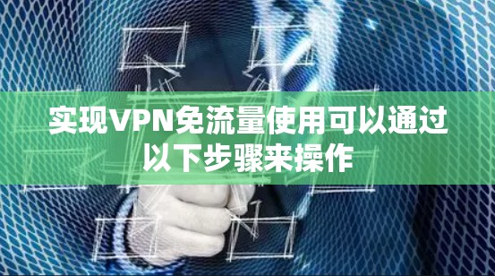 实现VPN免流量使用可以通过以下步骤来操作 实现VPN免流量使用可以通过以下步骤来操作