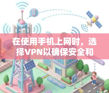 在使用手机上网时,选择VPN以确保安全和隐私,以下是一些关键步骤和注意事项 在使用手机上网时,选择VPN以确保安全和隐私,以下是一些关键步骤和注意事项