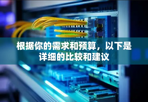 根据你的需求和预算,以下是详细的比较和建议 根据你的需求和预算,以下是详细的比较和建议