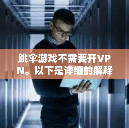 跳伞游戏不需要开VPN。以下是详细的解释 跳伞游戏不需要开VPN。以下是详细的解释