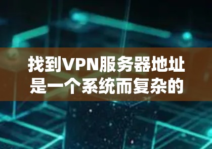 找到VPN服务器地址是一个系统而复杂的过程,需要综合考虑可信来源、工具使用、访问限制、历史记录和IP地址分布等多个方面。以下是一些有效的步骤和方法,帮助你找到或确认VPN服务器的地址 找到VPN服务器地址是一个系统而复杂的过程,需要综合考虑可信来源、工具使用、访问限制、历史记录和IP地址分布等多个方面。以下是一些有效的步骤和方法,帮助你找到或确认VPN服务器的地址