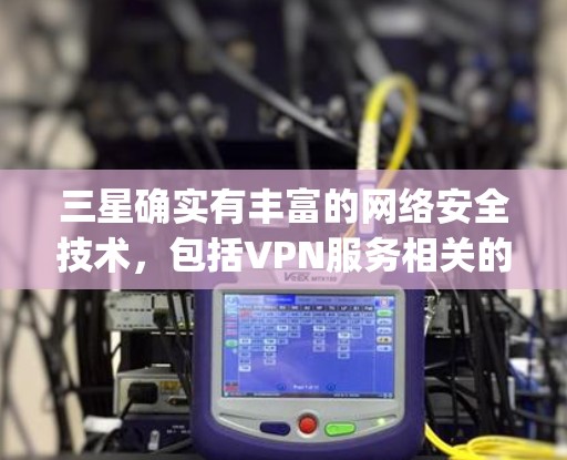 三星确实有丰富的网络安全技术,包括VPN服务相关的技术。三星在ComputePlatform、人工智能、5G技术和隐私保护方面都有很强的创新能力,这些都可能与VPN服务的构建和部署相关 三星确实有丰富的网络安全技术,包括VPN服务相关的技术。三星在ComputePlatform、人工智能、5G技术和隐私保护方面都有很强的创新能力,这些都可能与VPN服务的构建和部署相关