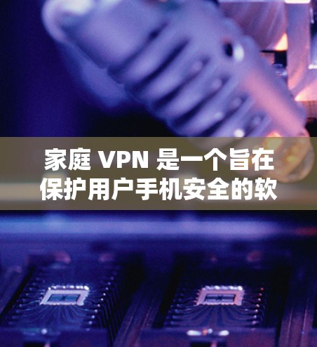 家庭 VPN 是一个旨在保护用户手机安全的软件,通常适用于独立用户。它通过设置权限来控制手机的使用,包括关闭某些应用、阻止恶意软件和访问其他设备。以下是对家庭 VPN 的详细总结 家庭 VPN 是一个旨在保护用户手机安全的软件,通常适用于独立用户。它通过设置权限来控制手机的使用,包括关闭某些应用、阻止恶意软件和访问其他设备。以下是对家庭 VPN 的详细总结