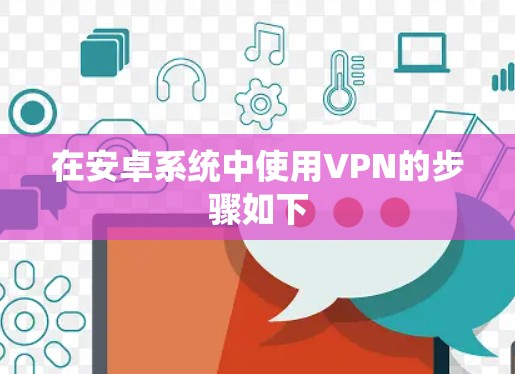 在安卓系统中使用VPN的步骤如下 在安卓系统中使用VPN的步骤如下