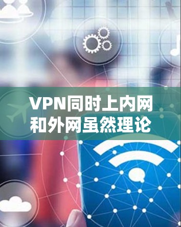 VPN同时上内网和外网虽然理论上存在,但实际上是安全漏洞,用户应避免并采取措施来保护自己。以下是详细的安全考虑和应对措施 VPN同时上内网和外网虽然理论上存在,但实际上是安全漏洞,用户应避免并采取措施来保护自己。以下是详细的安全考虑和应对措施