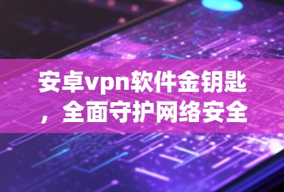 安卓vpn软件金钥匙，全面守护网络安全