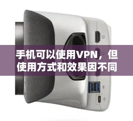手机可以使用VPN,但使用方式和效果因不同设备和设置而异。以下是逐步的步骤说明 手机可以使用VPN,但使用方式和效果因不同设备和设置而异。以下是逐步的步骤说明