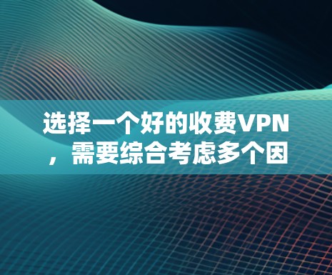 选择一个好的收费VPN,需要综合考虑多个因素,以下是一些关键点和建议 选择一个好的收费VPN,需要综合考虑多个因素,以下是一些关键点和建议