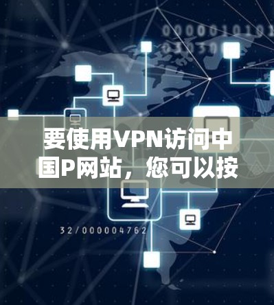 要使用VPN访问中国P网站,您可以按照以下步骤操作 要使用VPN访问中国P网站,您可以按照以下步骤操作
