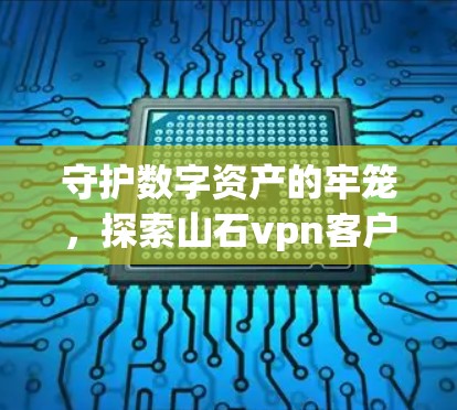 守护数字资产的牢笼，探索山石vpn客户端下载