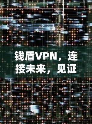 钱盾VPN,连接未来,见证科技与人性的碰撞 钱盾VPN,连接未来,见证科技与人性的碰撞