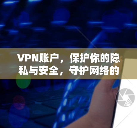 VPN账户，保护你的隐私与安全，守护网络的和平与秩序