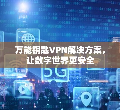 万能钥匙VPN解决方案，让数字世界更安全