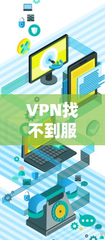 VPN找不到服务器，紧急解决方案指南
