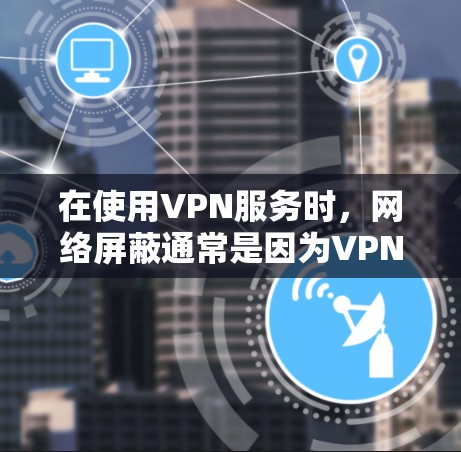 在使用VPN服务时，网络屏蔽通常是因为VPN服务器在断电或断网期间无法正常工作。以下是解决此类问题的步骤