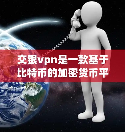 交银vpn是一款基于比特币的加密货币平台，提供多种功能和操作步骤。以下是详细的指南
