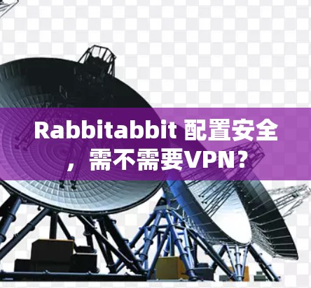 Rabbitabbit 配置安全,需不需要VPN? Rabbitabbit 配置安全,需不需要VPN?