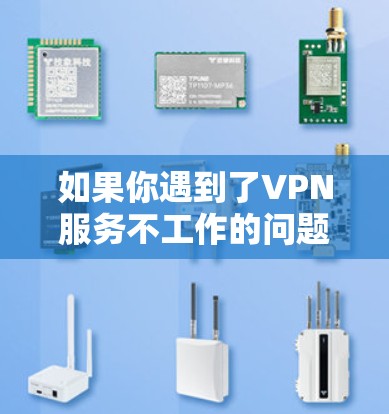 如果你遇到了VPN服务不工作的问题，以下是一些可能的解决方法