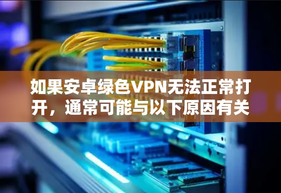 如果安卓绿色VPN无法正常打开，通常可能与以下原因有关