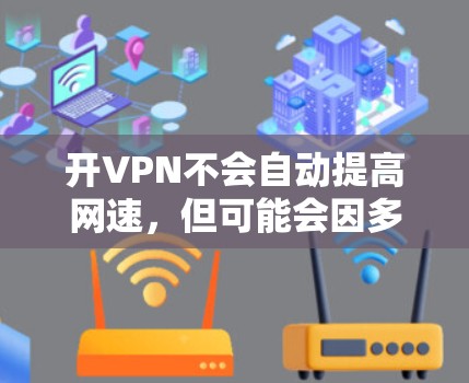 开VPN不会自动提高网速，但可能会因多种因素导致网速变慢。以下是对开VPN对网速可能的影响的详细分析