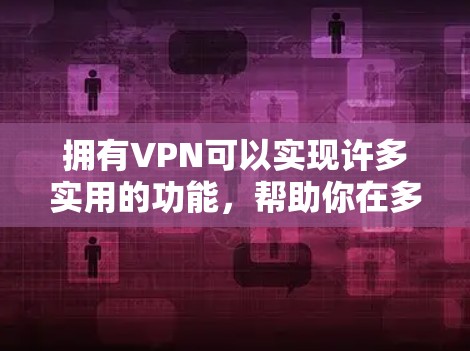 拥有VPN可以实现许多实用的功能，帮助你在多个方面高效和安全地访问网络资源。以下是VPN的主要用途