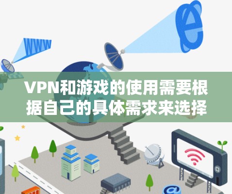 VPN和游戏的使用需要根据自己的具体需求来选择合适的VPN和游戏。以下是一些考虑因素和推荐建议