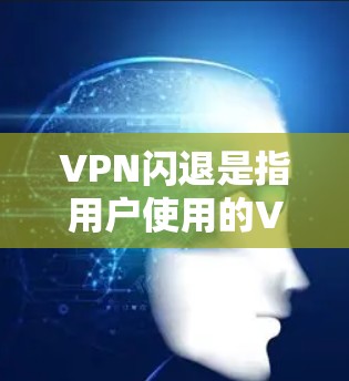 VPN闪退是指用户使用的VPN服务在某个时候停止，无法继续使用。这种情况通常由多种因素引起
