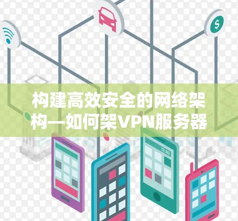 构建高效安全的网络架构—如何架VPN服务器 构建高效安全的网络架构—如何架VPN服务器