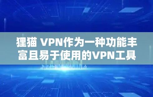 狸猫 VPN作为一种功能丰富且易于使用的VPN工具,为用户提供了多种便捷的网络服务,以下是其主要功能和使用场景的详细分析 狸猫 VPN作为一种功能丰富且易于使用的VPN工具,为用户提供了多种便捷的网络服务,以下是其主要功能和使用场景的详细分析