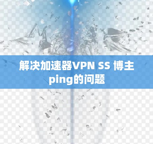 解决加速器VPN SS 博主ping的问题 解决加速器VPN SS 博主ping的问题