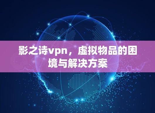 影之诗vpn,虚拟物品的困境与解决方案 影之诗vpn,虚拟物品的困境与解决方案