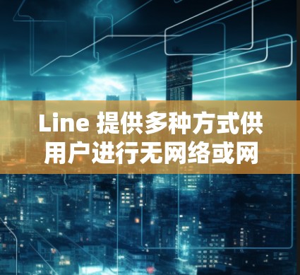 Line 提供多种方式供用户进行无网络或网络通话，其中一些VPN选项可以帮助用户在安全且可靠的网络上进行通话。以下是Line 的一些主要VPN服务和通话功能
