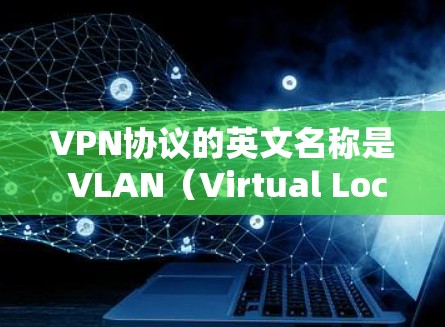 VPN协议的英文名称是 VLAN(Virtual Local Area Network)或 VPN(Virtual Private Network)以下是几种常见的VPN协议及其特点 VPN协议的英文名称是 VLAN(Virtual Local Area Network)或 VPN(Virtual Private Network)以下是几种常见的VPN协议及其特点