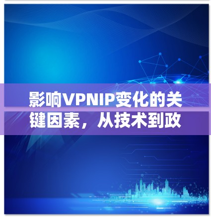 影响VPNIP变化的关键因素，从技术到政策